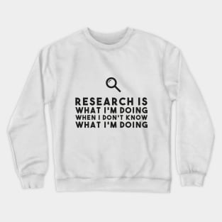 Research Is What I'm Doing When I Don't Know What I'm Doing Funny Saying Crewneck Sweatshirt